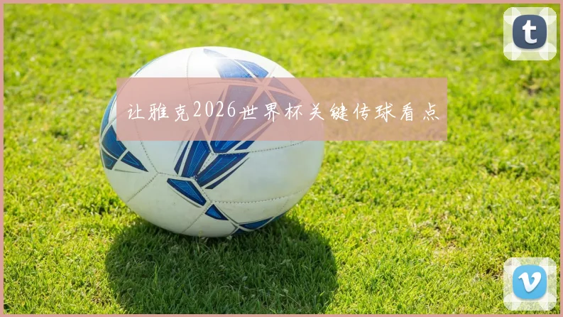 让雅克2026世界杯关键传球看点