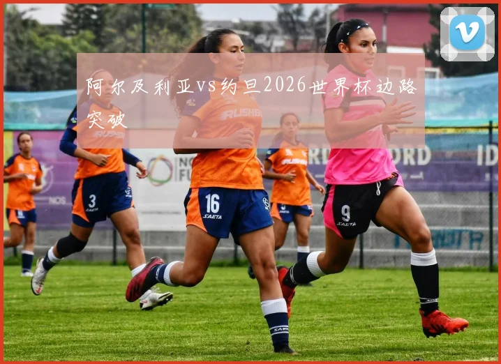阿尔及利亚vs约旦2026世界杯边路突破