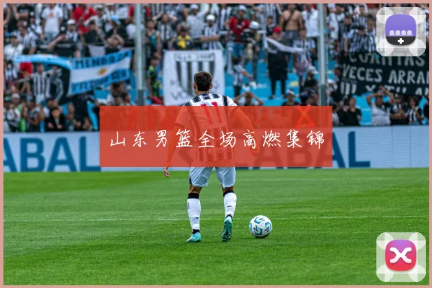 山东男篮全场高燃集锦