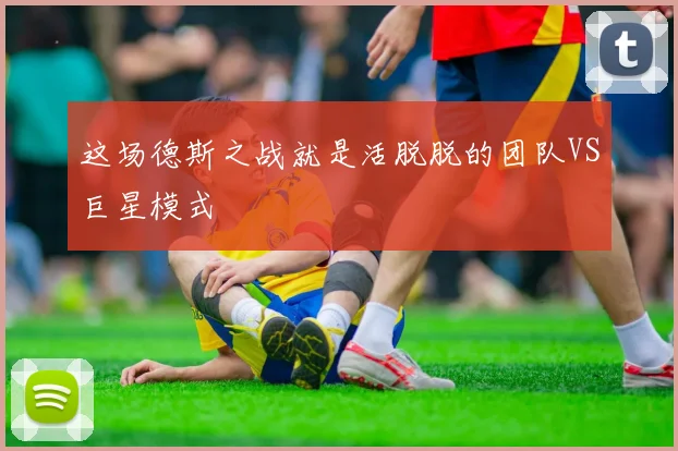 这场德斯之战就是活脱脱的团队VS巨星模式