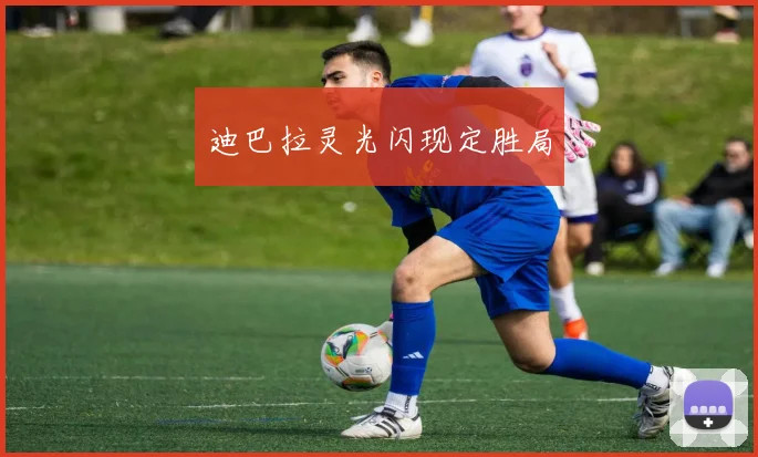 迪巴拉灵光闪现定胜局
