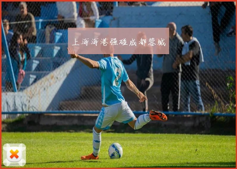 上海海港强碰成都蓉城