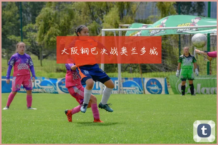 大阪钢巴决战奥兰多城