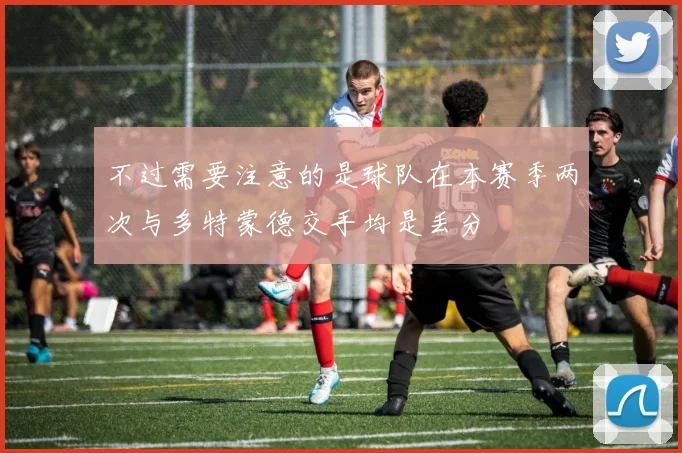 不过需要注意的是球队在本赛季两次与多特蒙德交手均是丢分