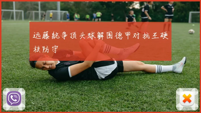 远藤航争顶头球解围德甲对抗王硬核防守
