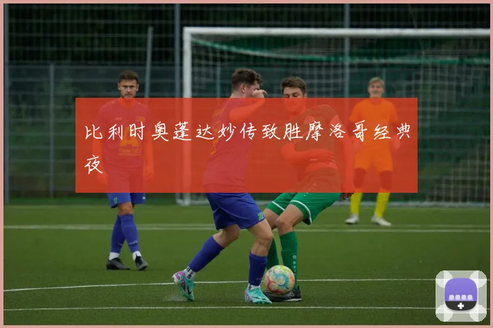 比利时奥蓬达妙传致胜摩洛哥经典夜