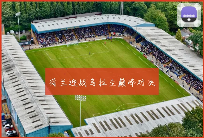 荷兰迎战乌拉圭巅峰对决