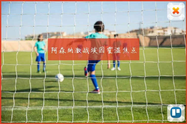阿森纳激战埃因霍温焦点