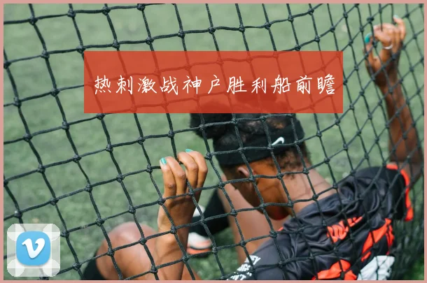 热刺激战神户胜利船前瞻