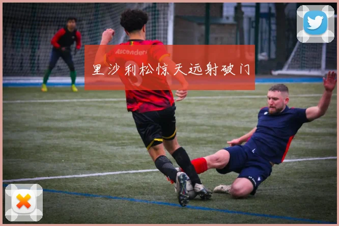 里沙利松惊天远射破门