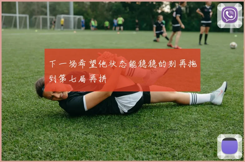 下一场希望他状态能稳稳的别再拖到第七局再拼