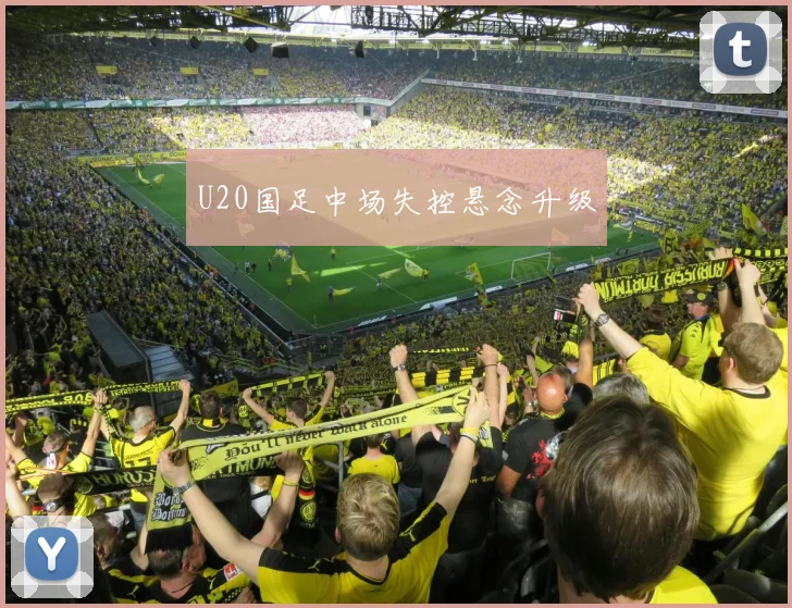 U20国足中场失控悬念升级