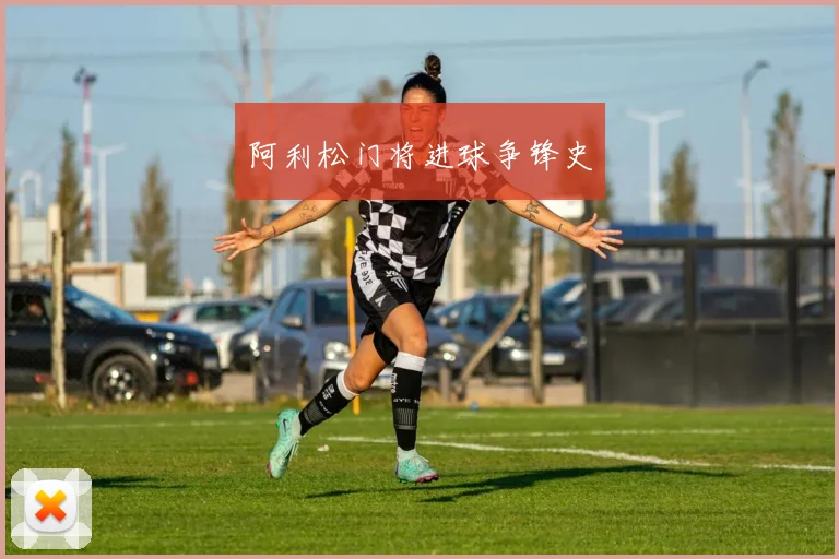 阿利松门将进球争锋史
