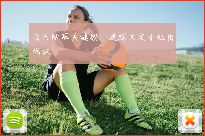 马内欧冠关键战：进球决定小组出线权