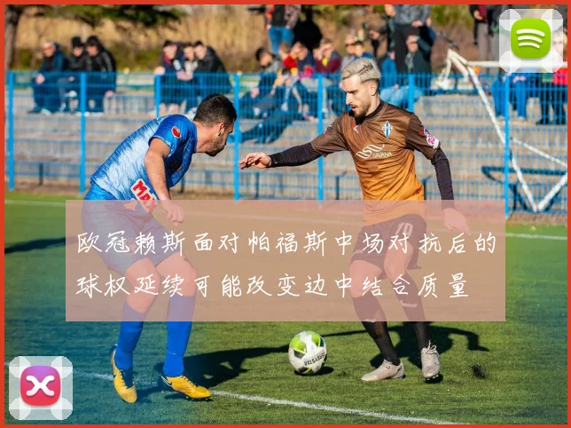 欧冠赖斯面对帕福斯中场对抗后的球权延续可能改变边中结合质量