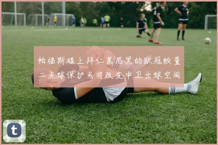 帕福斯碰上拜仁慕尼黑的欧冠较量二点球保护或将改变中卫出球空间