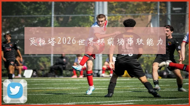 莫拉塔2026世界杯前场串联能力