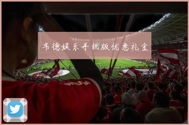 韦德娱乐手机版优惠礼金