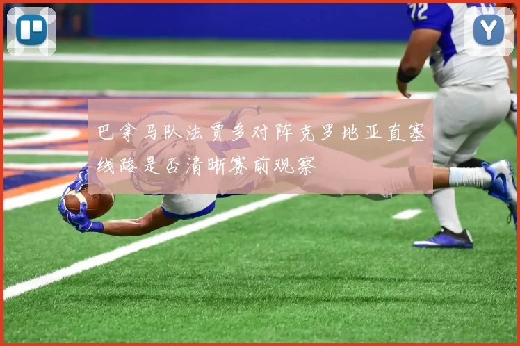巴拿马队法贾多对阵克罗地亚直塞线路是否清晰赛前观察
