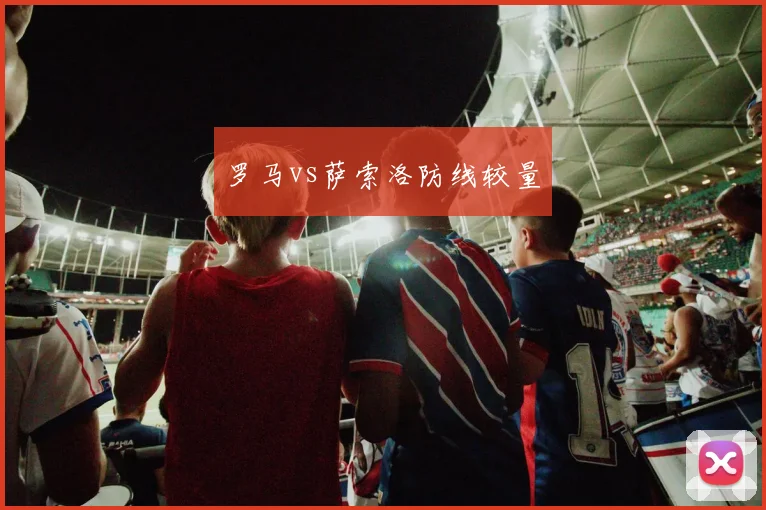 罗马vs萨索洛防线较量