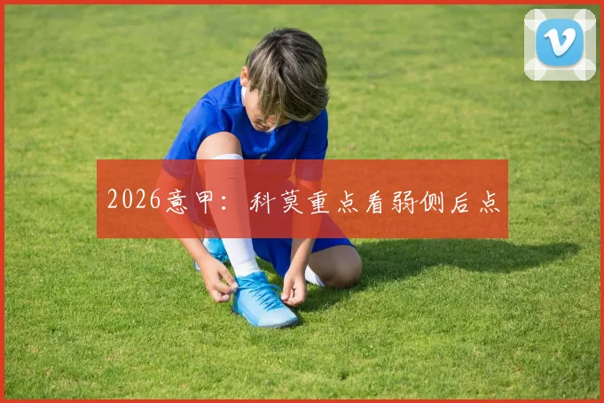 2026意甲:科莫重点看弱侧后点