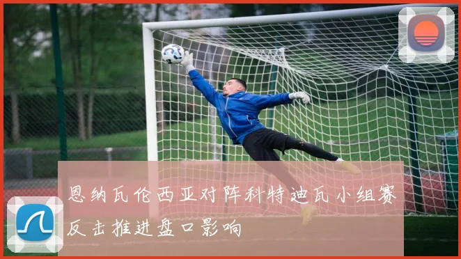 恩纳瓦伦西亚对阵科特迪瓦小组赛反击推进盘口影响