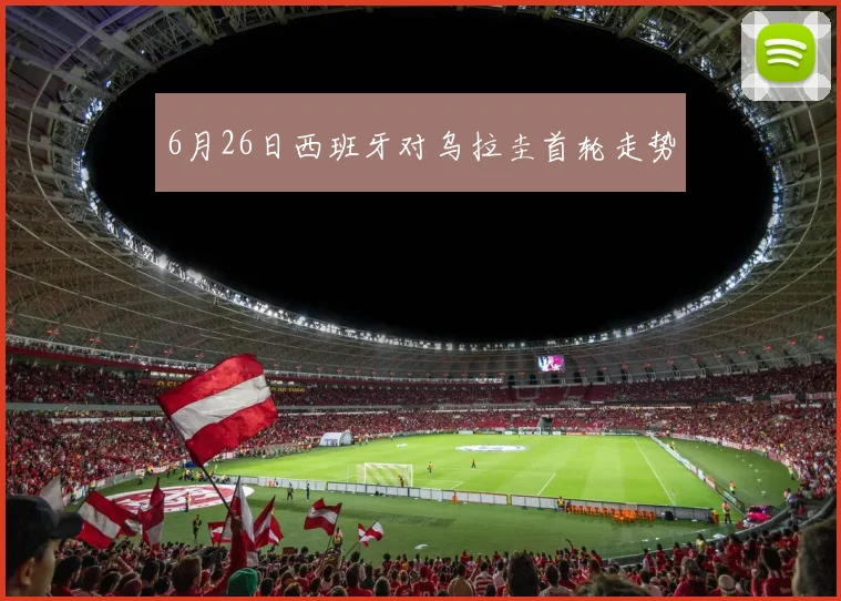 6月26日西班牙对乌拉圭首轮走势