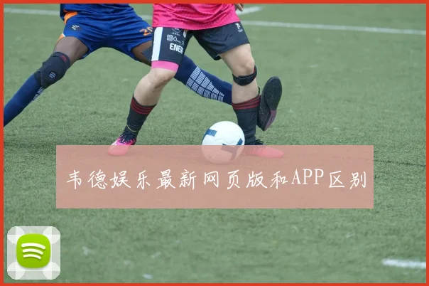 韦德娱乐最新网页版和APP区别