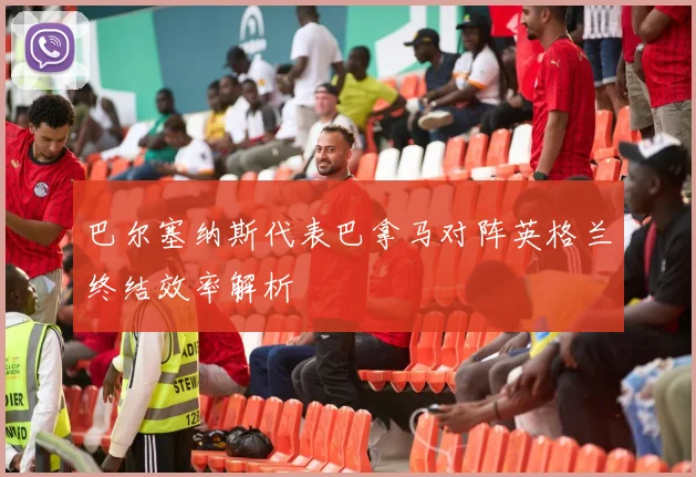 巴尔塞纳斯代表巴拿马对阵英格兰终结效率解析