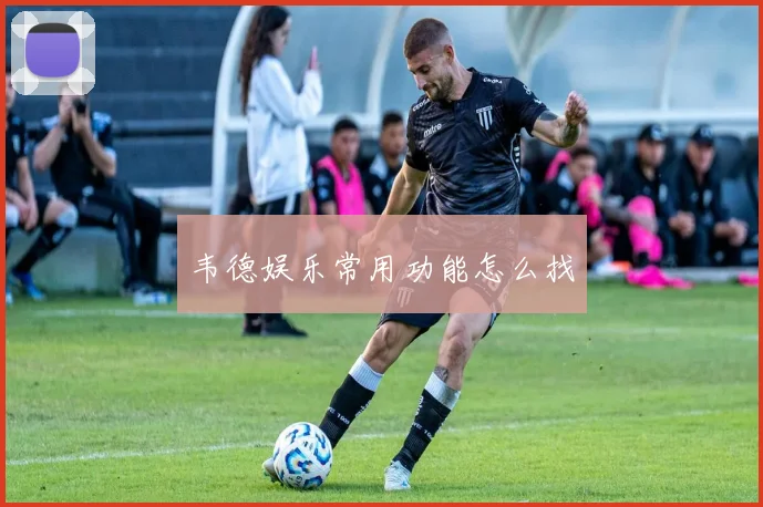 韦德娱乐常用功能怎么找
