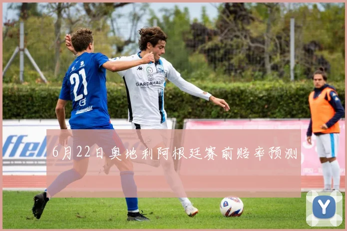 6月22日奥地利阿根廷赛前赔率预测