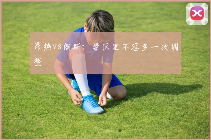 昂热vs朗斯：禁区里不容多一次调整