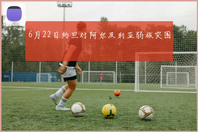 6月22日约旦对阿尔及利亚弱旅突围