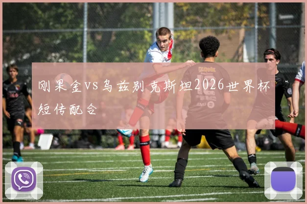 刚果金vs乌兹别克斯坦2026世界杯短传配合