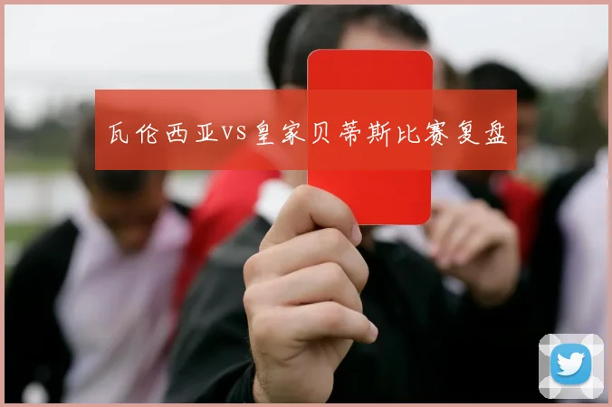 瓦伦西亚vs皇家贝蒂斯比赛复盘