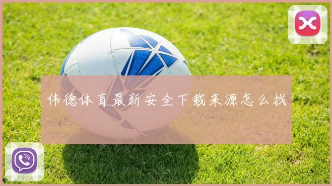 伟德体育最新安全下载来源怎么找