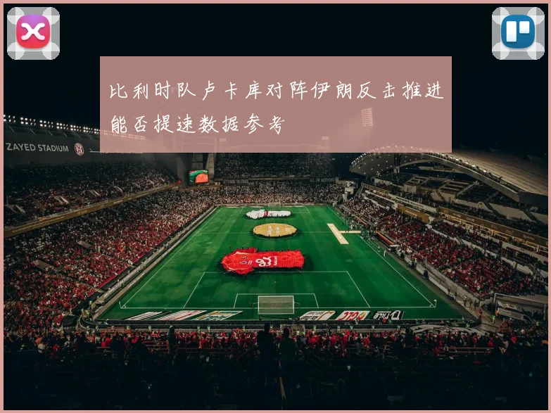 比利时队卢卡库对阵伊朗反击推进能否提速数据参考