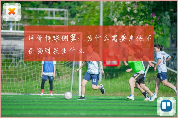 评价持球侧翼,为什么需要看他不在场时发生什么