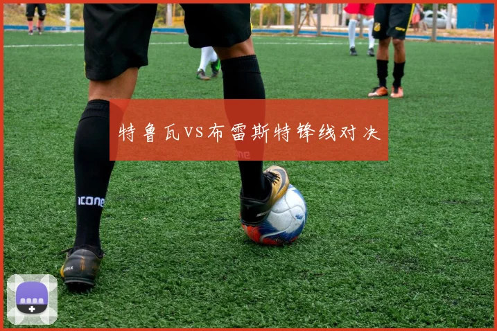 特鲁瓦vs布雷斯特锋线对决