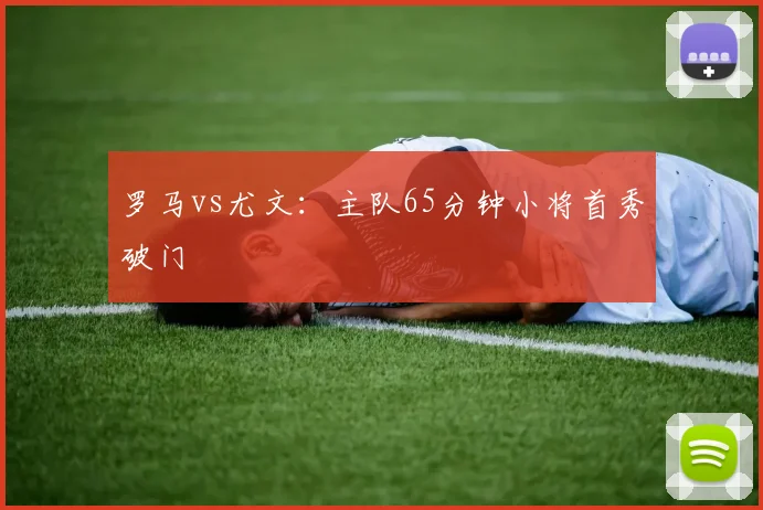 罗马vs尤文：主队65分钟小将首秀破门